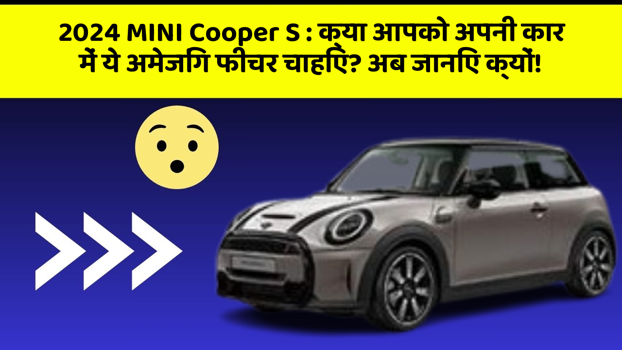 2024 MINI Cooper S: क्या आपको अपनी कार में ये अमेजिंग फीचर चाहिए? अब जानिए क्यों!