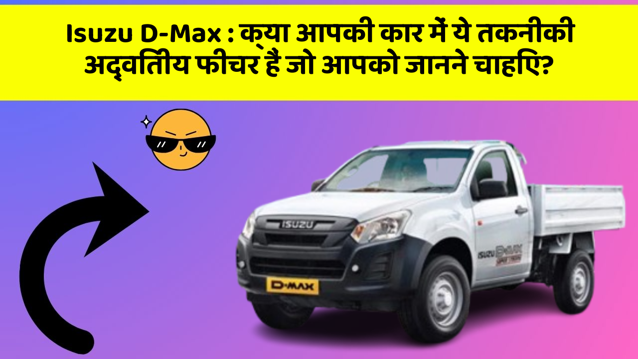 Isuzu D-Max: क्या आपकी कार में ये तकनीकी अद्वितीय फीचर हैं जो आपको जानने चाहिए?