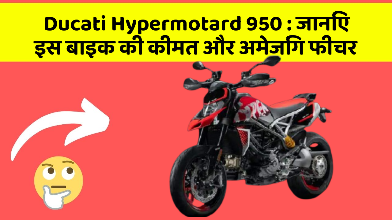Ducati Hypermotard 950 : जानिए इस बाइक की कीमत और अमेजिंग फीचर