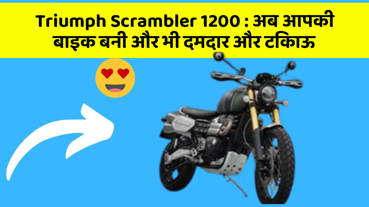 Triumph Scrambler 1200: अब आपकी बाइक बनी और भी दमदार और टिकाऊ