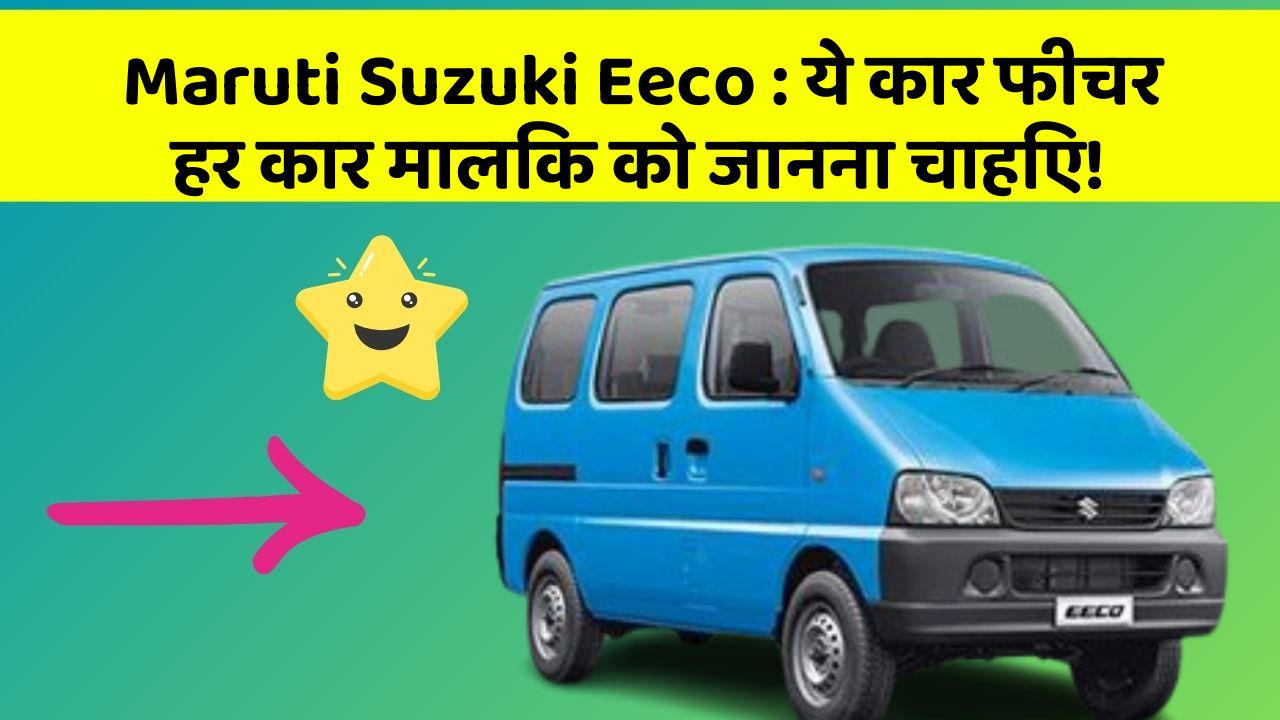 Maruti Suzuki Eeco: ये कार फीचर हर कार मालिक को जानना चाहिए!