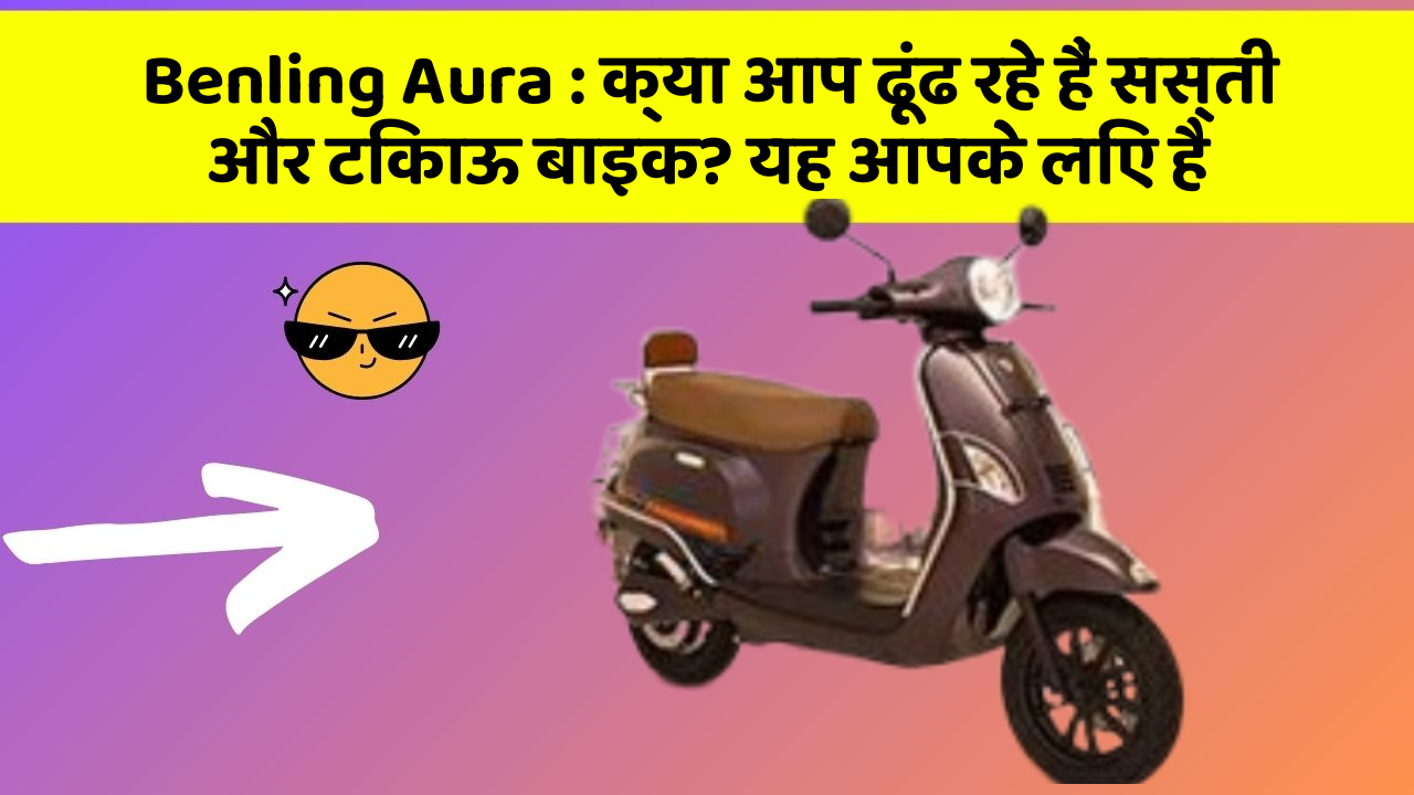 Benling Aura : क्या आप ढूंढ रहे हैं सस्ती और टिकाऊ बाइक? यह आपके लिए है