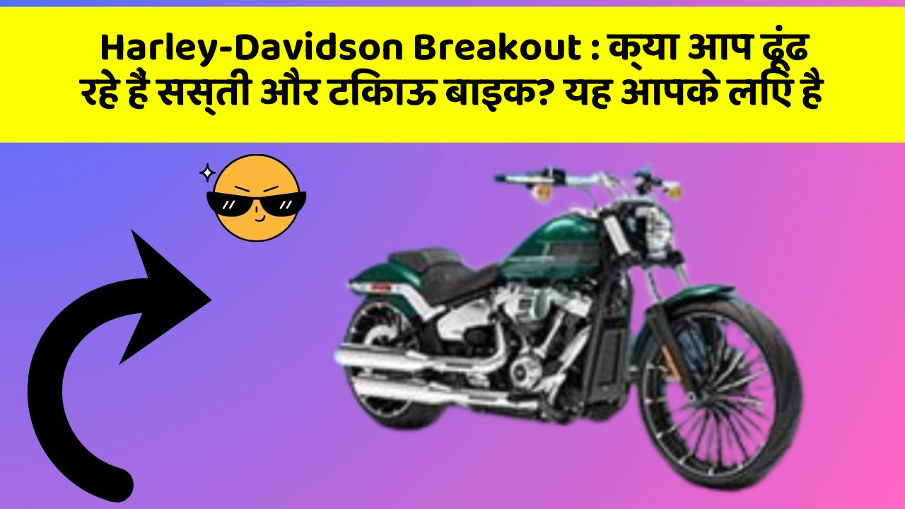 Harley-Davidson Breakout : क्या आप ढूंढ रहे हैं सस्ती और टिकाऊ बाइक? यह आपके लिए है