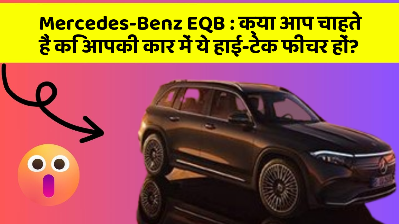 Mercedes-Benz EQB: क्या आप चाहते हैं कि आपकी कार में ये हाई-टेक फीचर हों?