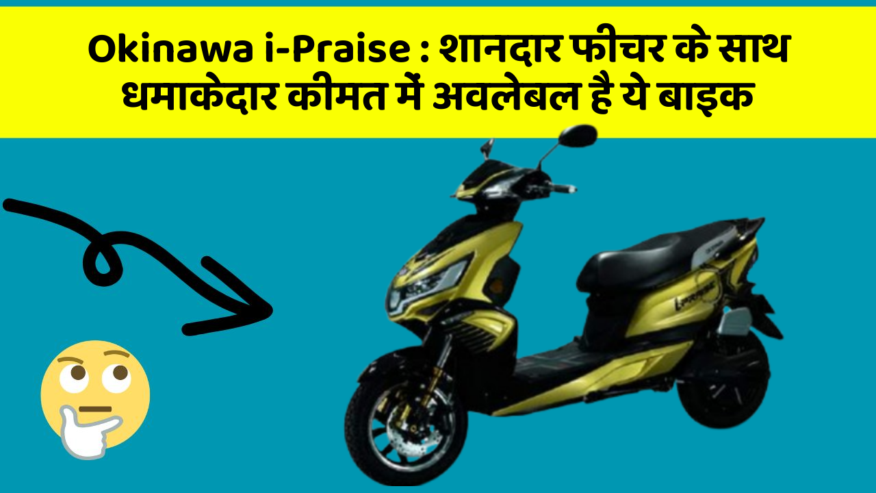 Okinawa i-Praise : शानदार फीचर के साथ धमाकेदार कीमत में अवलेबल है ये बाइक