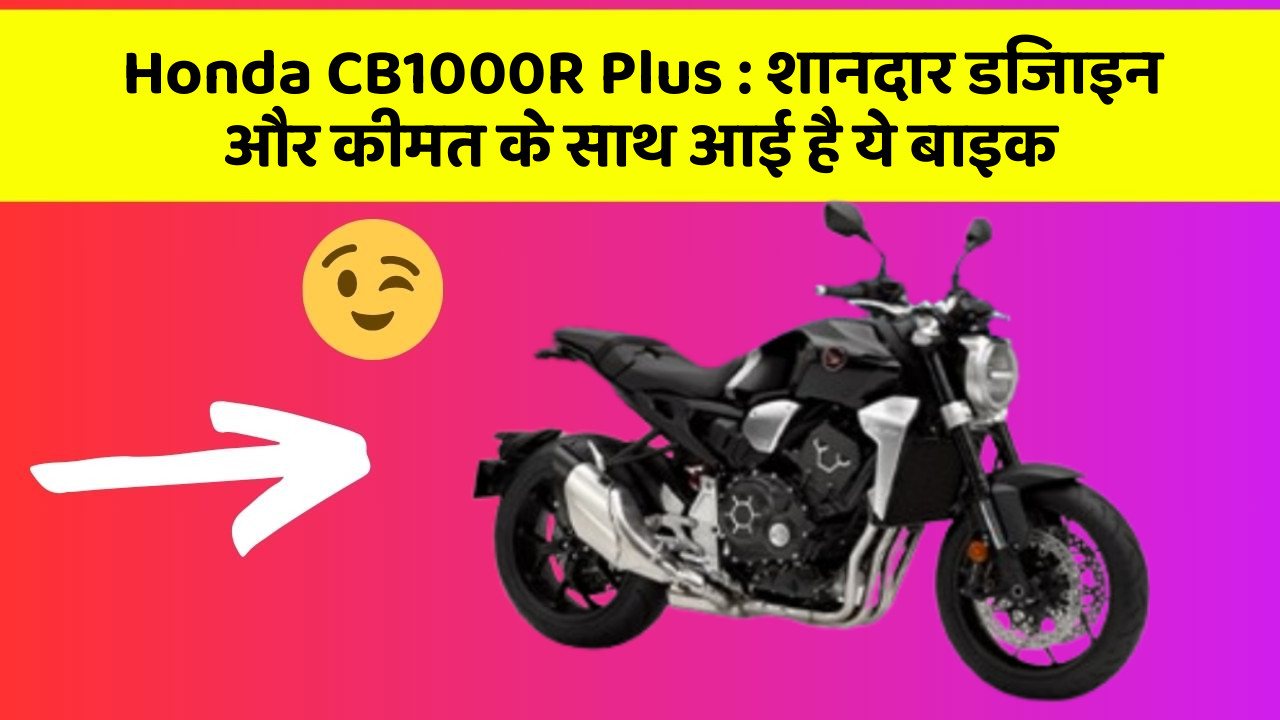 Honda CB1000R Plus: शानदार डिजाइन और कीमत के साथ आई है ये बाइक