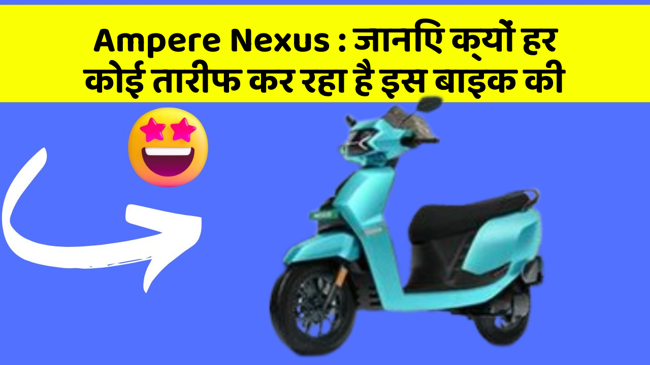 Ampere Nexus : जानिए क्यों हर कोई तारीफ कर रहा है इस बाइक की