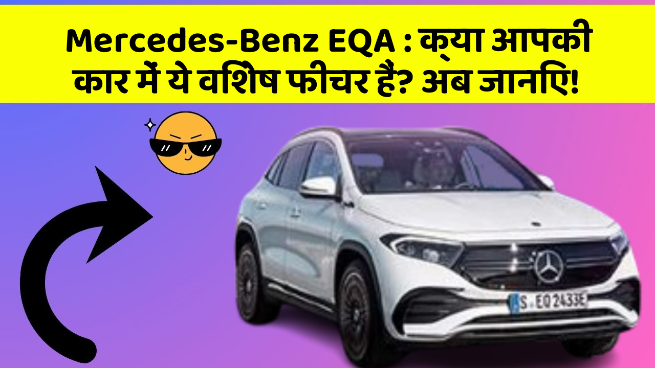 Mercedes-Benz EQA: क्या आपकी कार में ये विशेष फीचर हैं? अब जानिए!