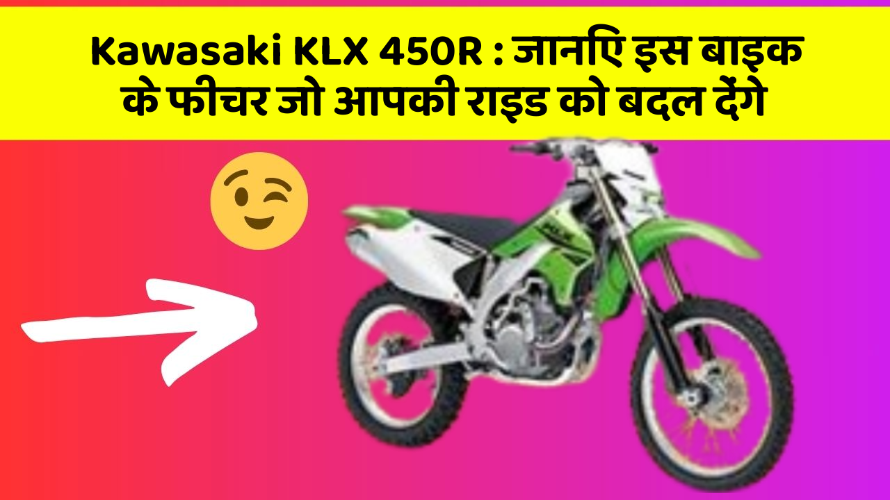 Kawasaki KLX 450R : जानिए इस बाइक के फीचर जो आपकी राइड को बदल देंगे