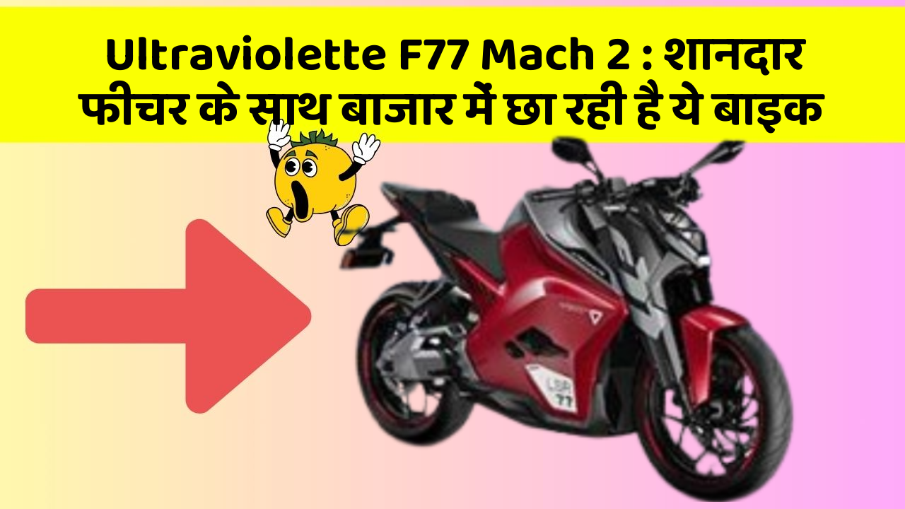 Ultraviolette F77 Mach 2: शानदार फीचर के साथ बाजार में छा रही है ये बाइक