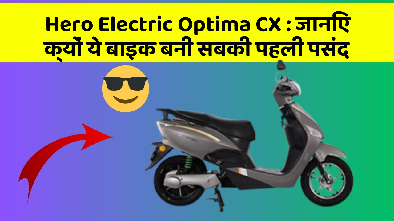 Hero Electric Optima CX: जानिए क्यों ये बाइक बनी सबकी पहली पसंद