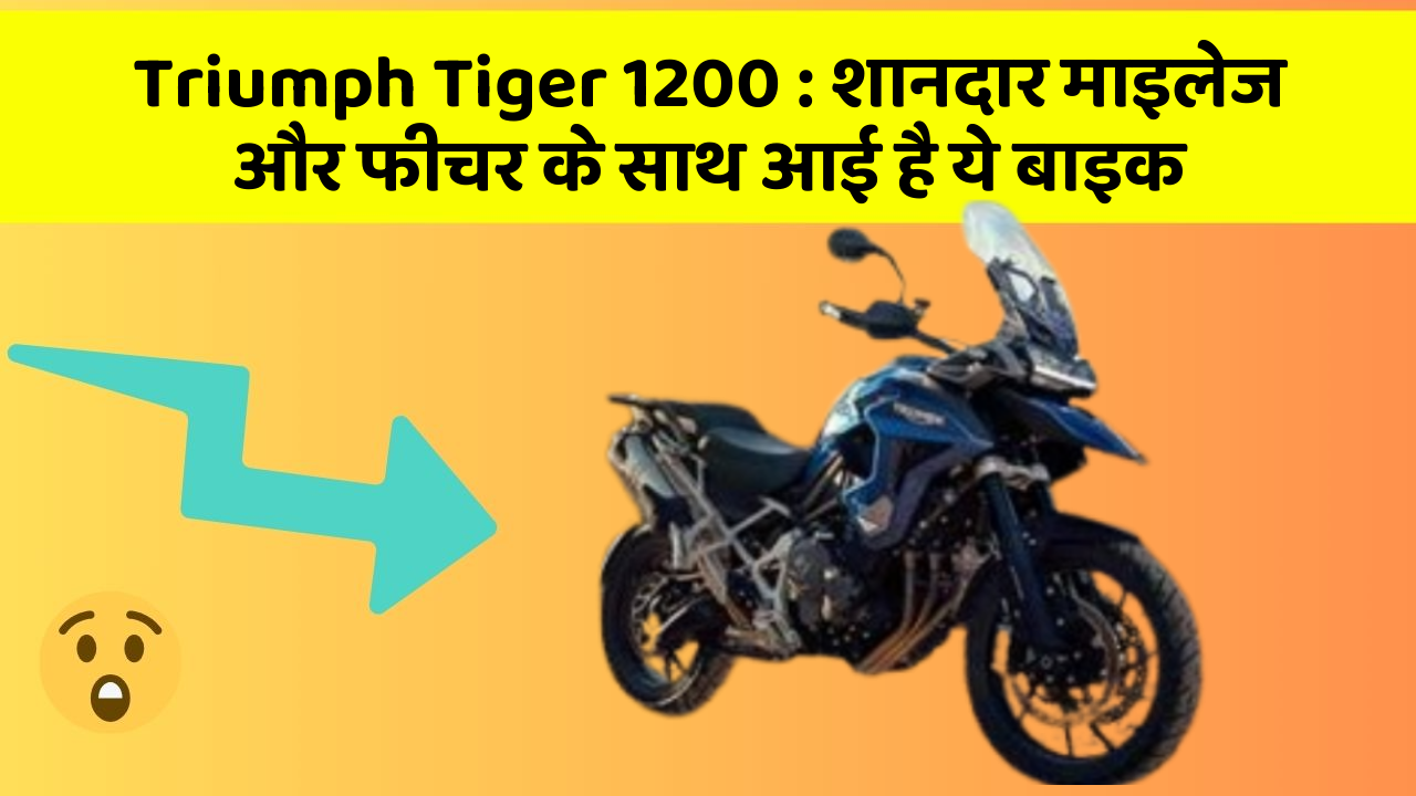Triumph Tiger 1200: शानदार माइलेज और फीचर के साथ आई है ये बाइक