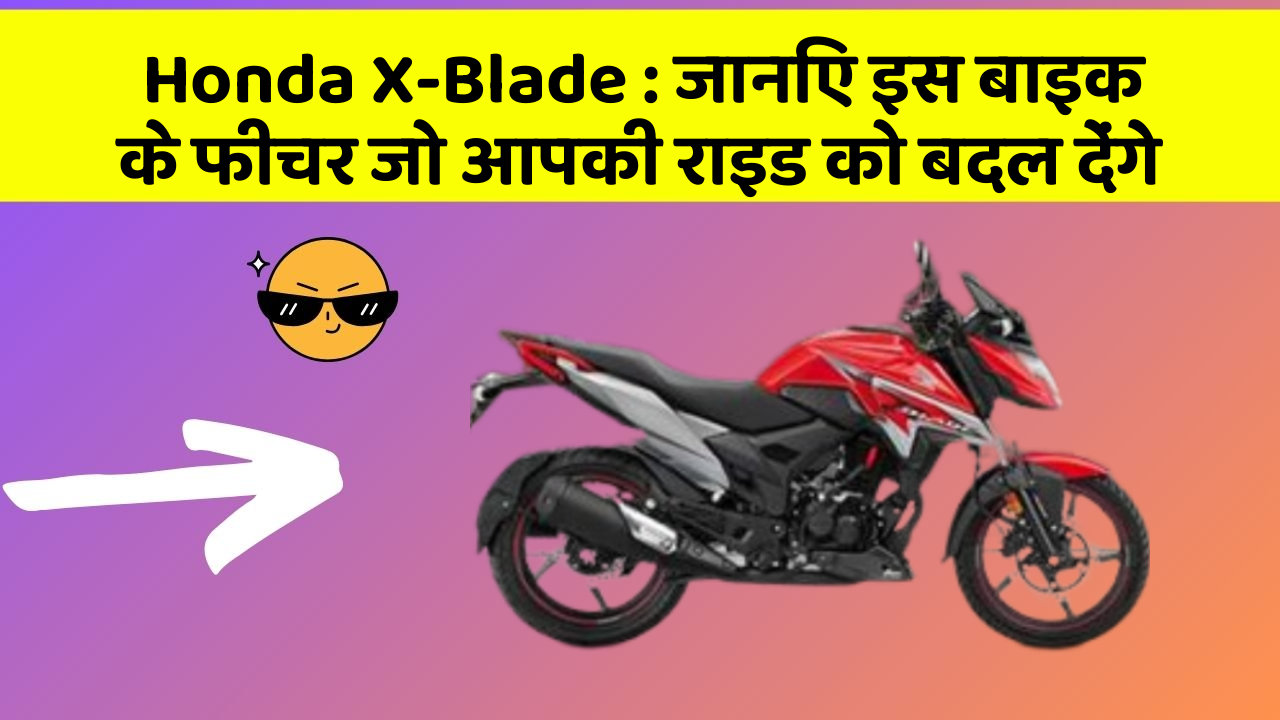 Honda X-Blade : जानिए इस बाइक के फीचर जो आपकी राइड को बदल देंगे