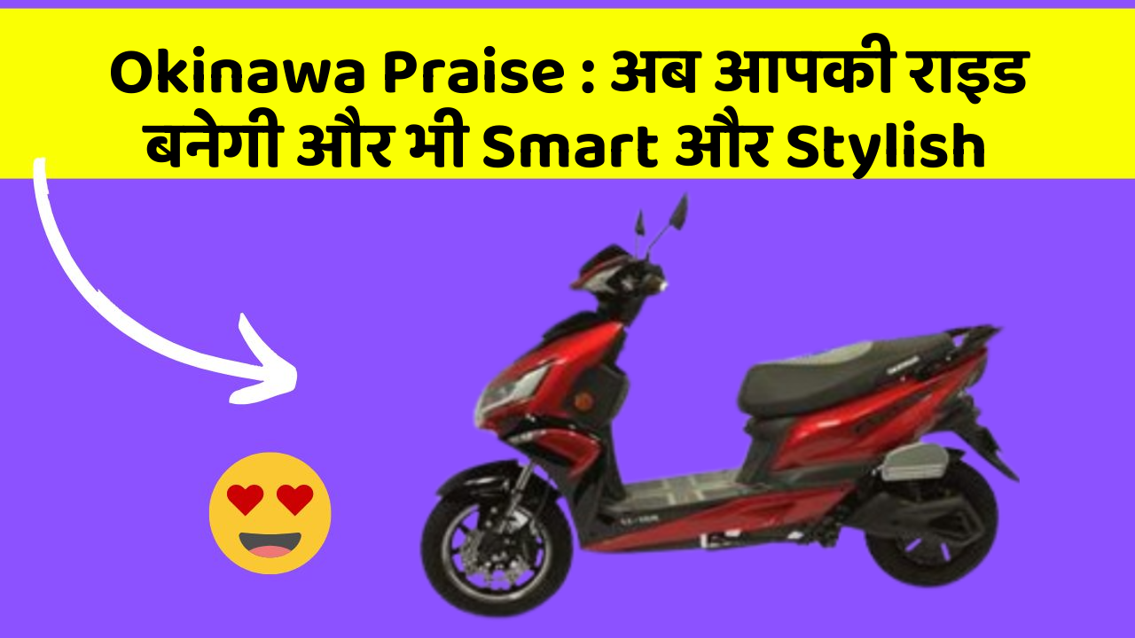 Okinawa Praise: अब आपकी राइड बनेगी और भी Smart और Stylish