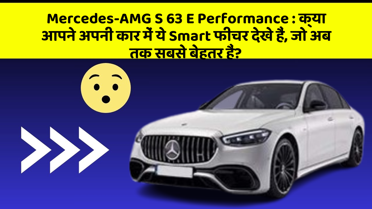 Mercedes-AMG S 63 E Performance:क्या आपने अपनी कार में ये Smart फीचर देखे हैं, जो अब तक सबसे बेहतर हैं?
