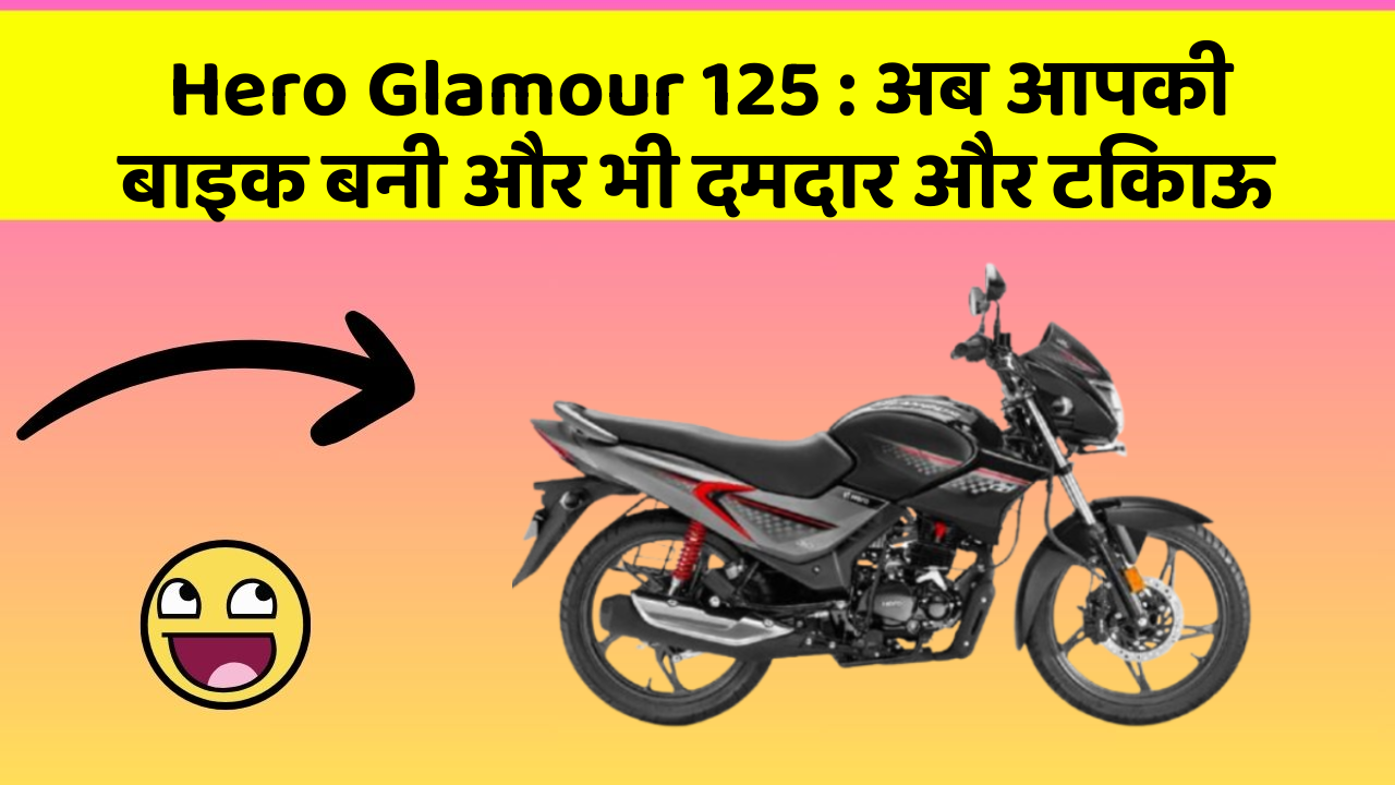 Hero Glamour 125: अब आपकी बाइक बनी और भी दमदार और टिकाऊ
