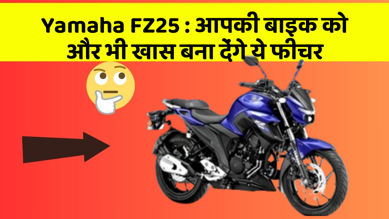 Yamaha FZ25: आपकी बाइक को और भी खास बना देंगे ये फीचर