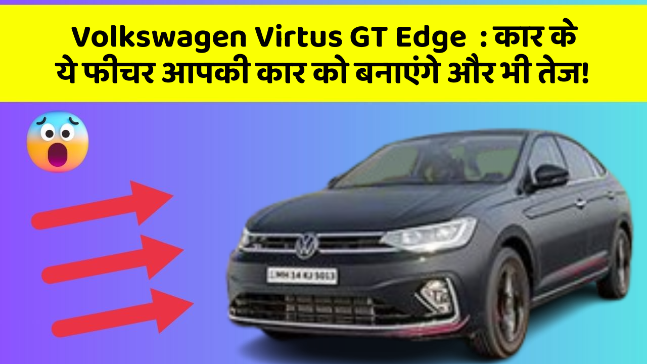 Volkswagen Virtus GT Edge: कार के ये फीचर आपकी कार को बनाएंगे और भी तेज!