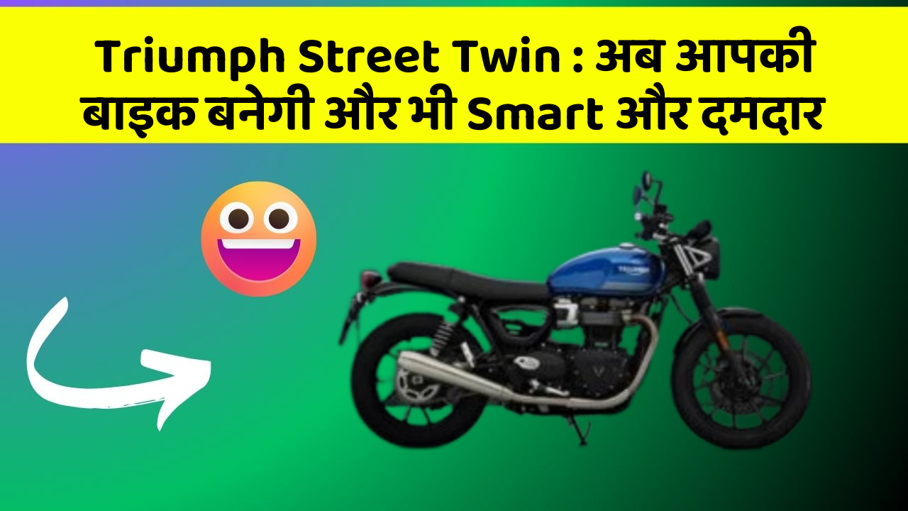 Triumph Street Twin: अब आपकी बाइक बनेगी और भी Smart और दमदार