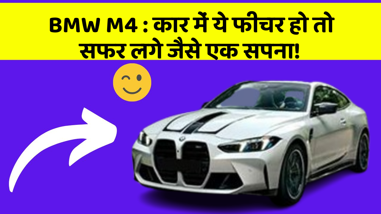 BMW M4: कार में ये फीचर हो तो सफर लगे जैसे एक सपना!