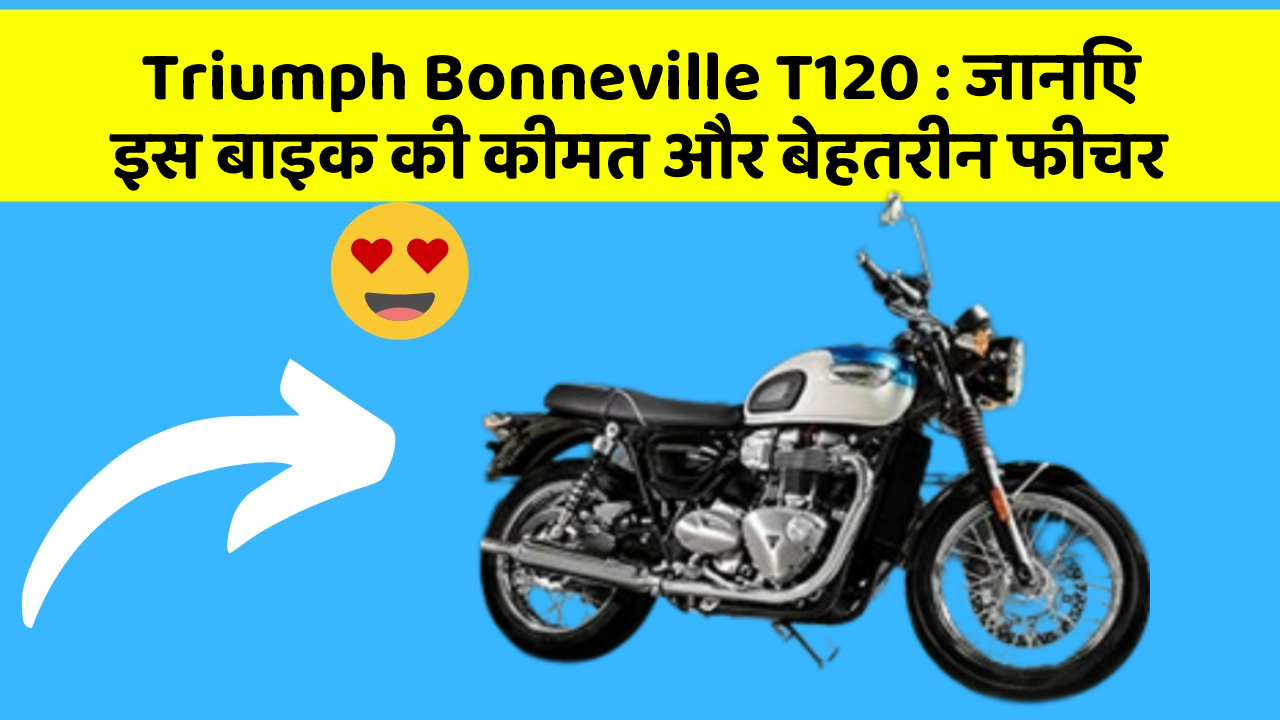 Triumph Bonneville T120: जानिए इस बाइक की कीमत और बेहतरीन फीचर
