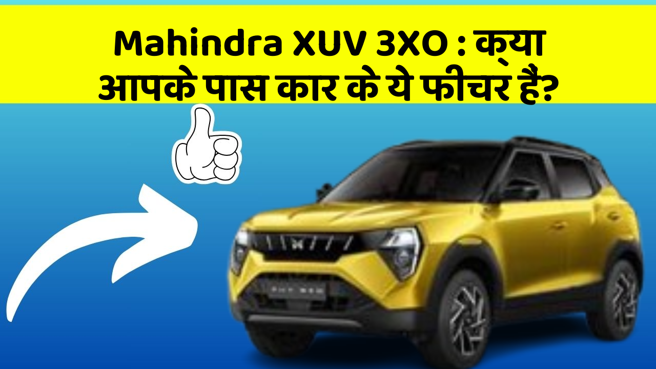 Mahindra XUV 3XO: क्या आपके पास कार के ये फीचर हैं?