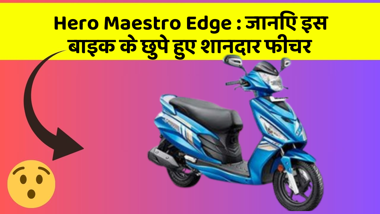 Hero Maestro Edge : जानिए इस बाइक के छुपे हुए शानदार फीचर