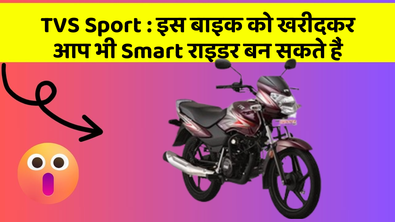 TVS Sport : इस बाइक को खरीदकर आप भी Smart राइडर बन सकते हैं