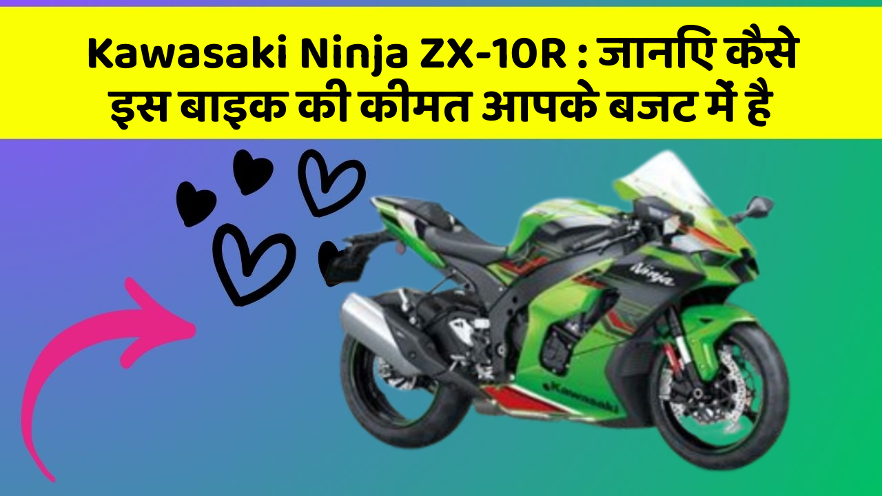 Kawasaki Ninja ZX-10R: जानिए कैसे इस बाइक की कीमत आपके बजट में है