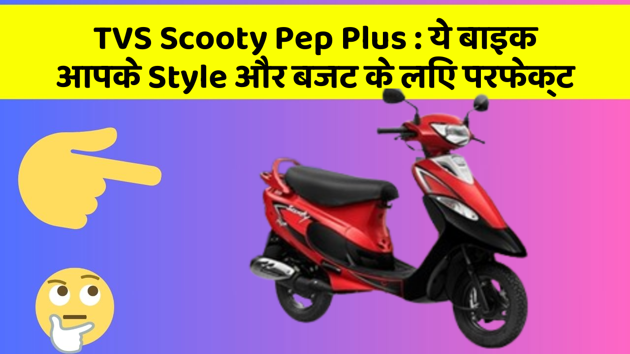 TVS Scooty Pep Plus : ये बाइक आपके Style और बजट के लिए परफेक्ट