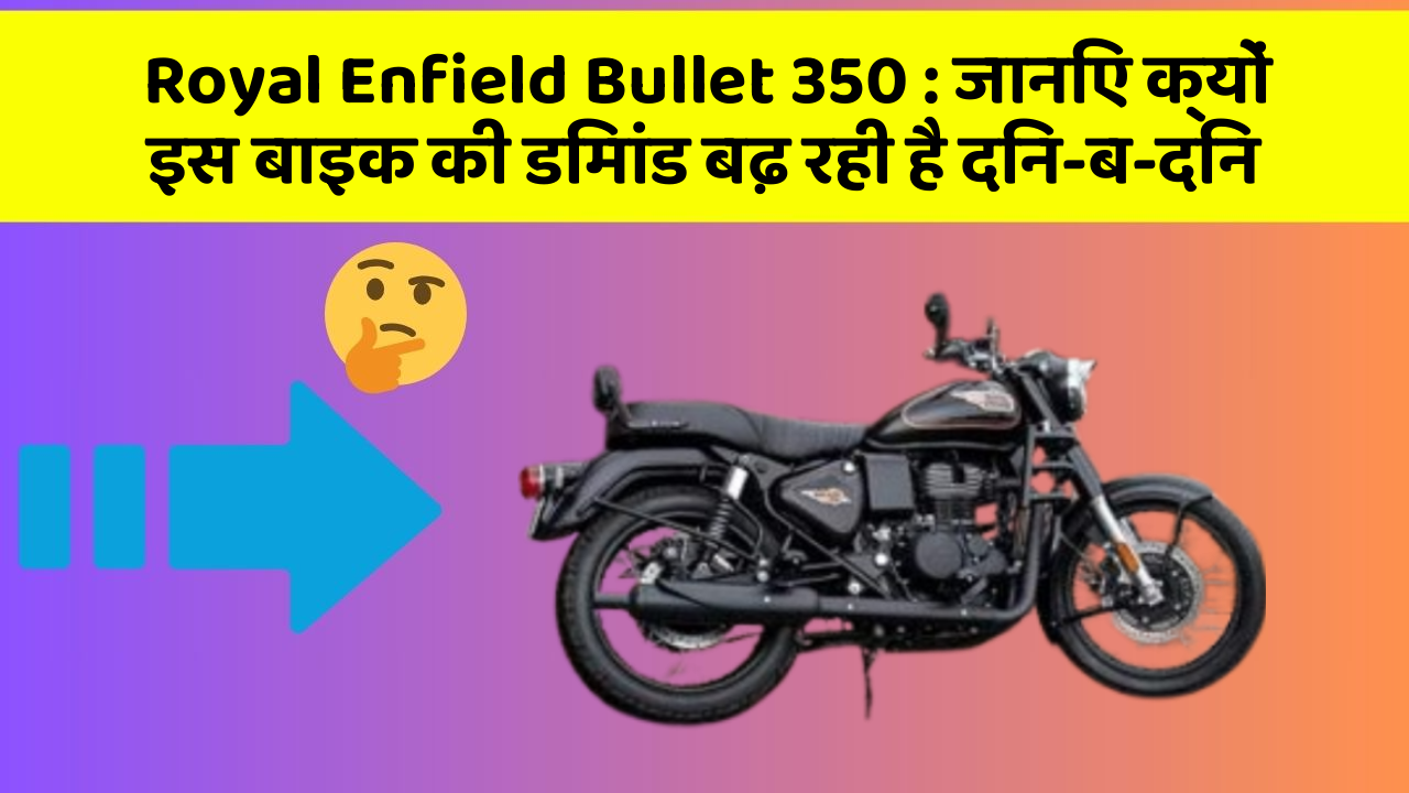 Royal Enfield Bullet 350: जानिए क्यों इस बाइक की डिमांड बढ़ रही है दिन-ब-दिन