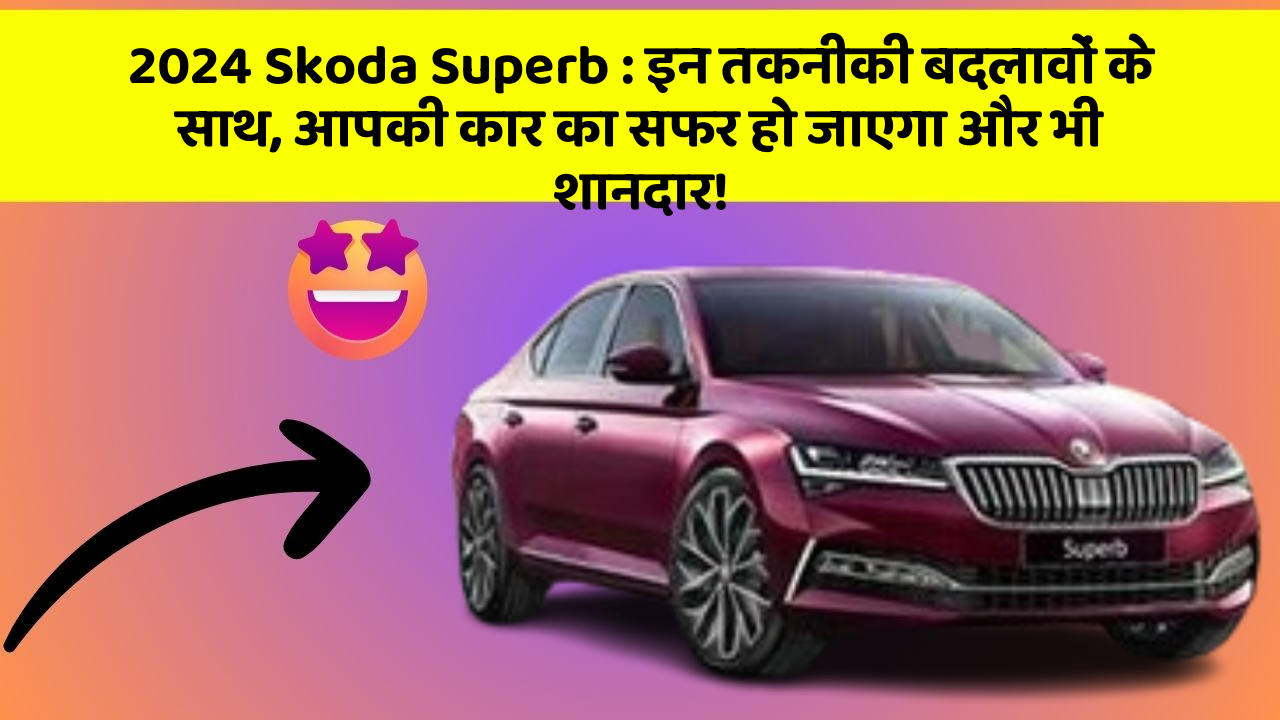 2024 Skoda Superb: इन तकनीकी बदलावों के साथ, आपकी कार का सफर हो जाएगा और भी शानदार!