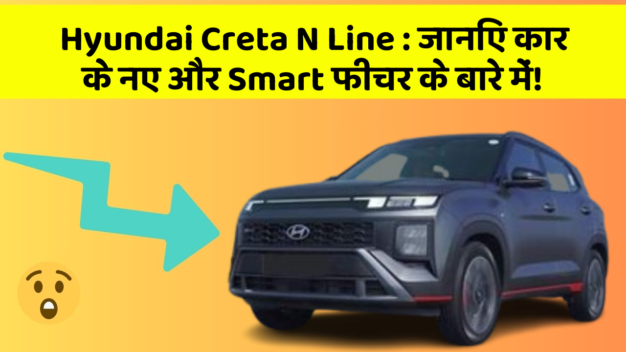 Hyundai Creta N Line: जानिए कार के नए और Smart फीचर के बारे में!