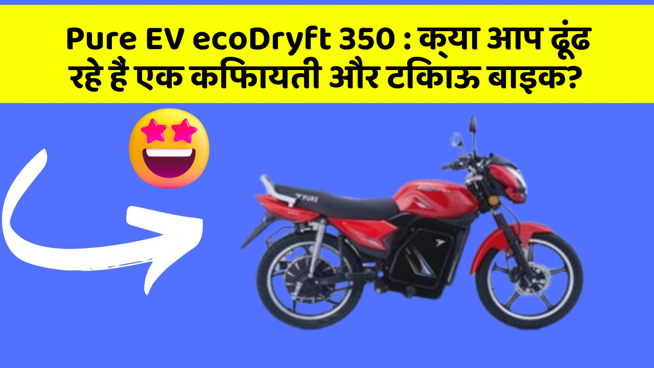 Pure EV ecoDryft 350: क्या आप ढूंढ रहे हैं एक किफायती और टिकाऊ बाइक?