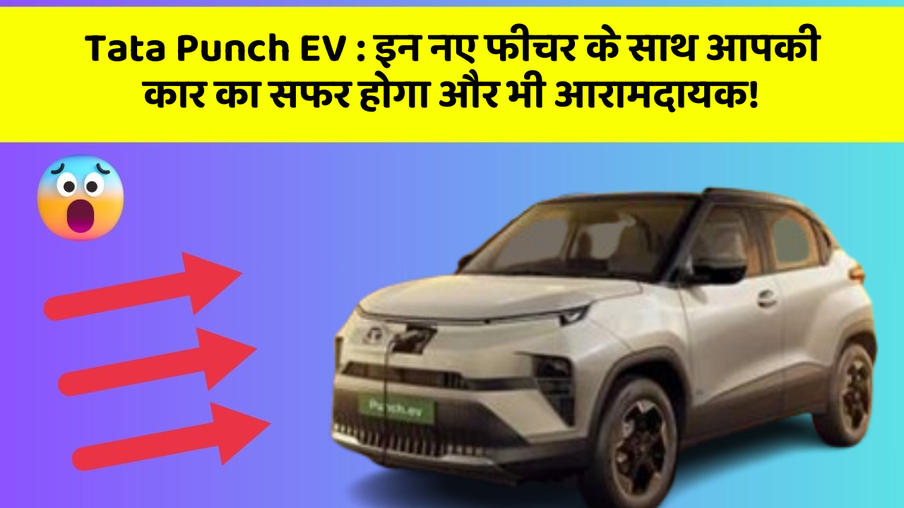 Tata Punch EV: इन नए फीचर के साथ आपकी कार का सफर होगा और भी आरामदायक!