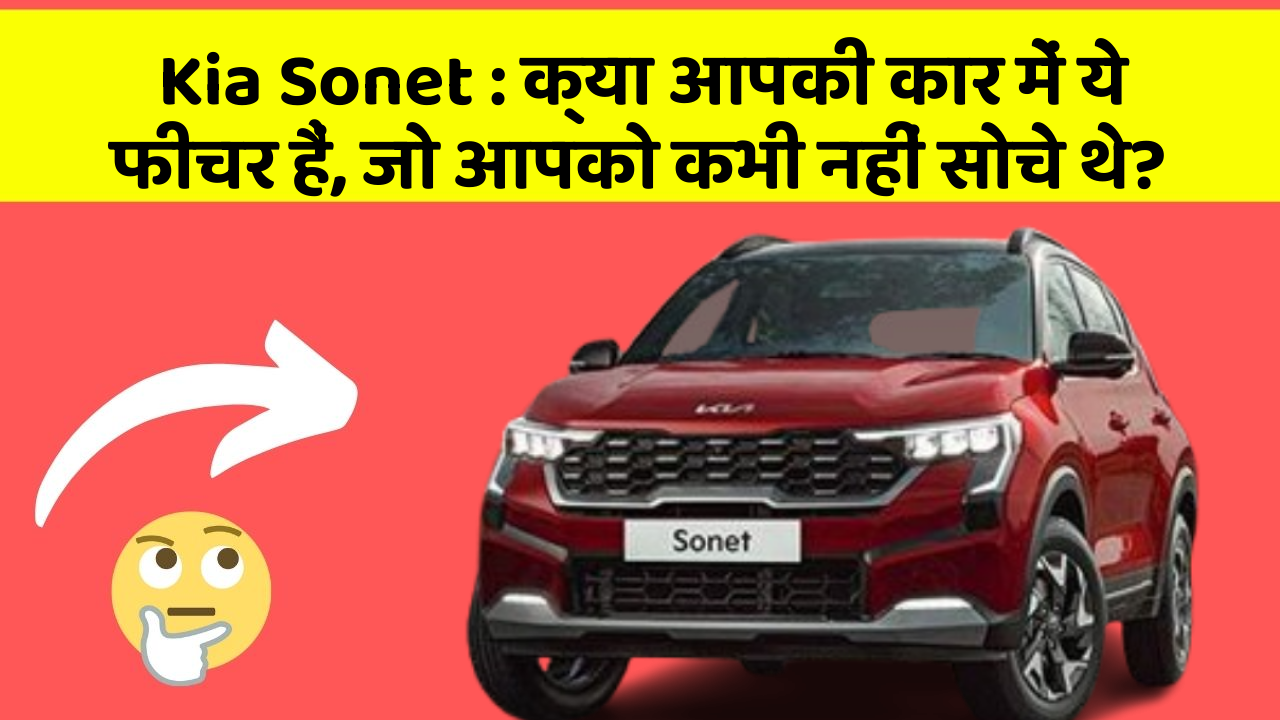 Kia Sonet: क्या आपकी कार में ये फीचर हैं, जो आपको कभी नहीं सोचे थे?