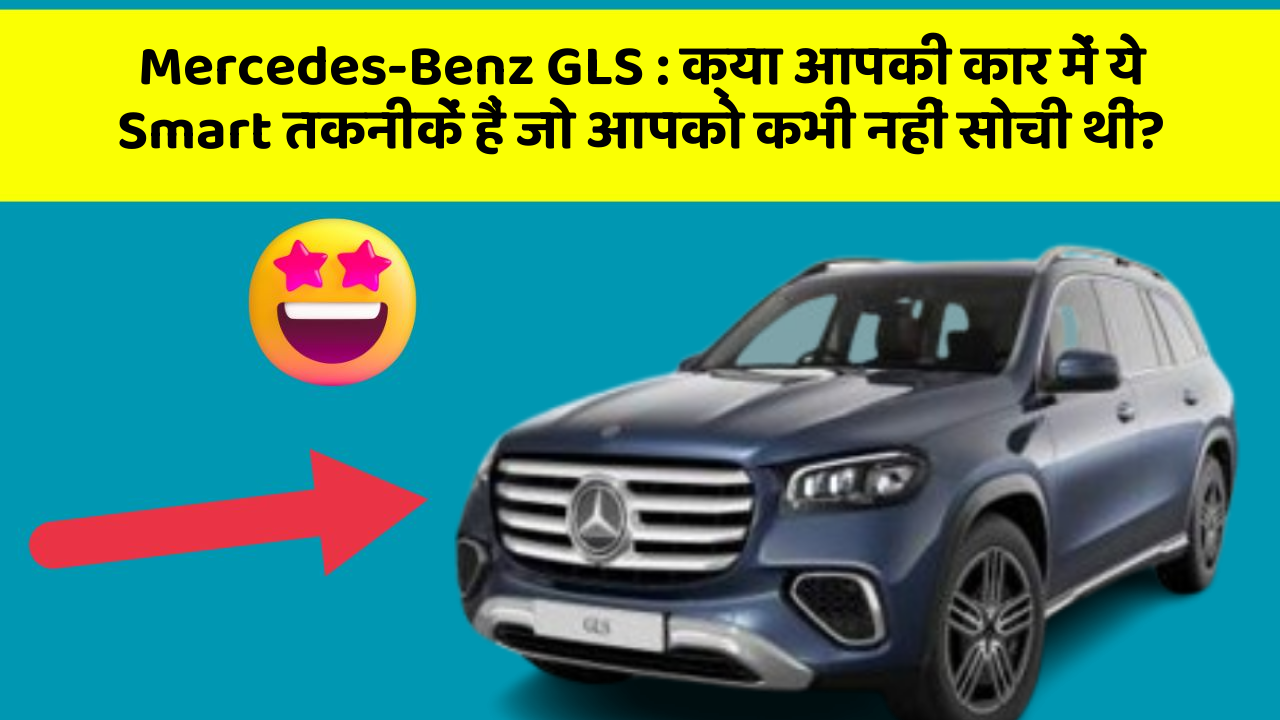 Mercedes-Benz GLS:क्या आपकी कार में ये Smart तकनीकें हैं जो आपको कभी नहीं सोची थीं?