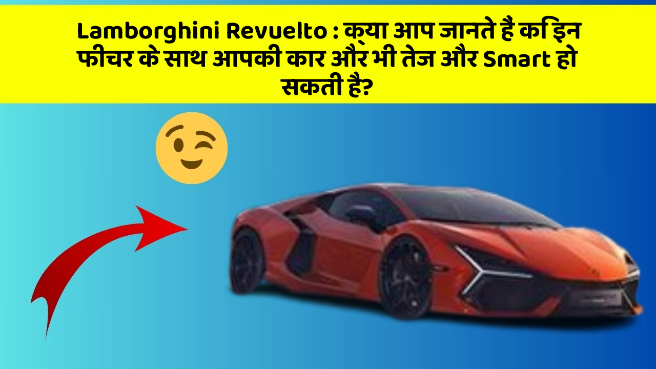Lamborghini Revuelto: क्या आप जानते हैं कि इन फीचर के साथ आपकी कार और भी तेज और Smart हो सकती है?