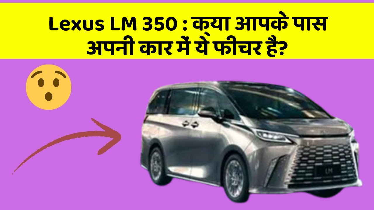Lexus LM 350: क्या आपके पास अपनी कार में ये फीचर हैं?