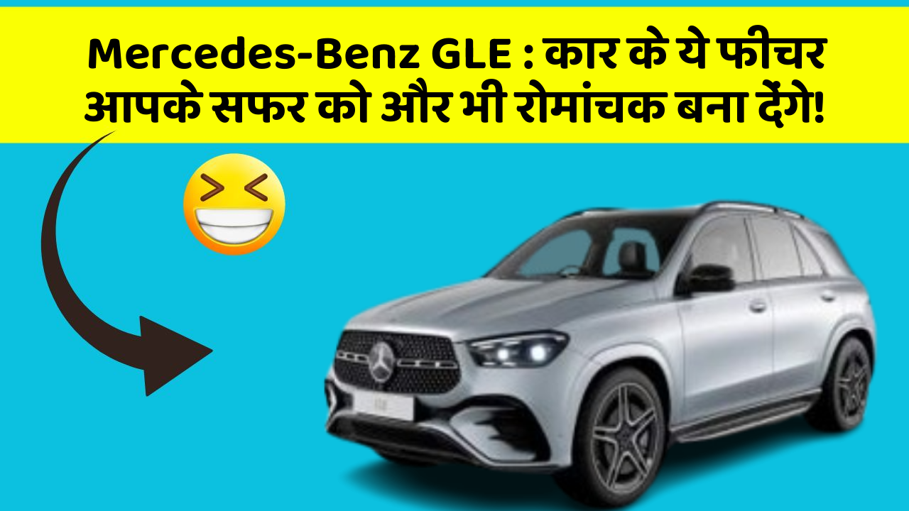 Mercedes-Benz GLE: कार के ये फीचर आपके सफर को और भी रोमांचक बना देंगे!