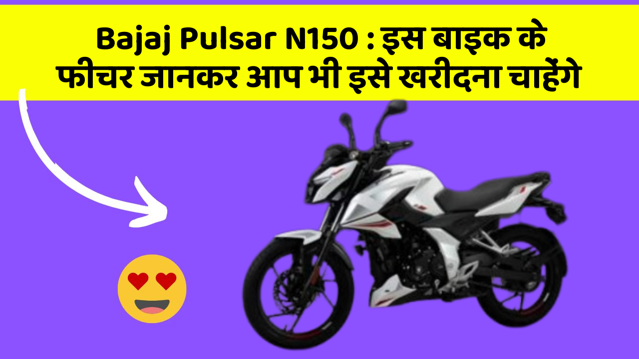 Bajaj Pulsar N150 : इस बाइक के फीचर जानकर आप भी इसे खरीदना चाहेंगे