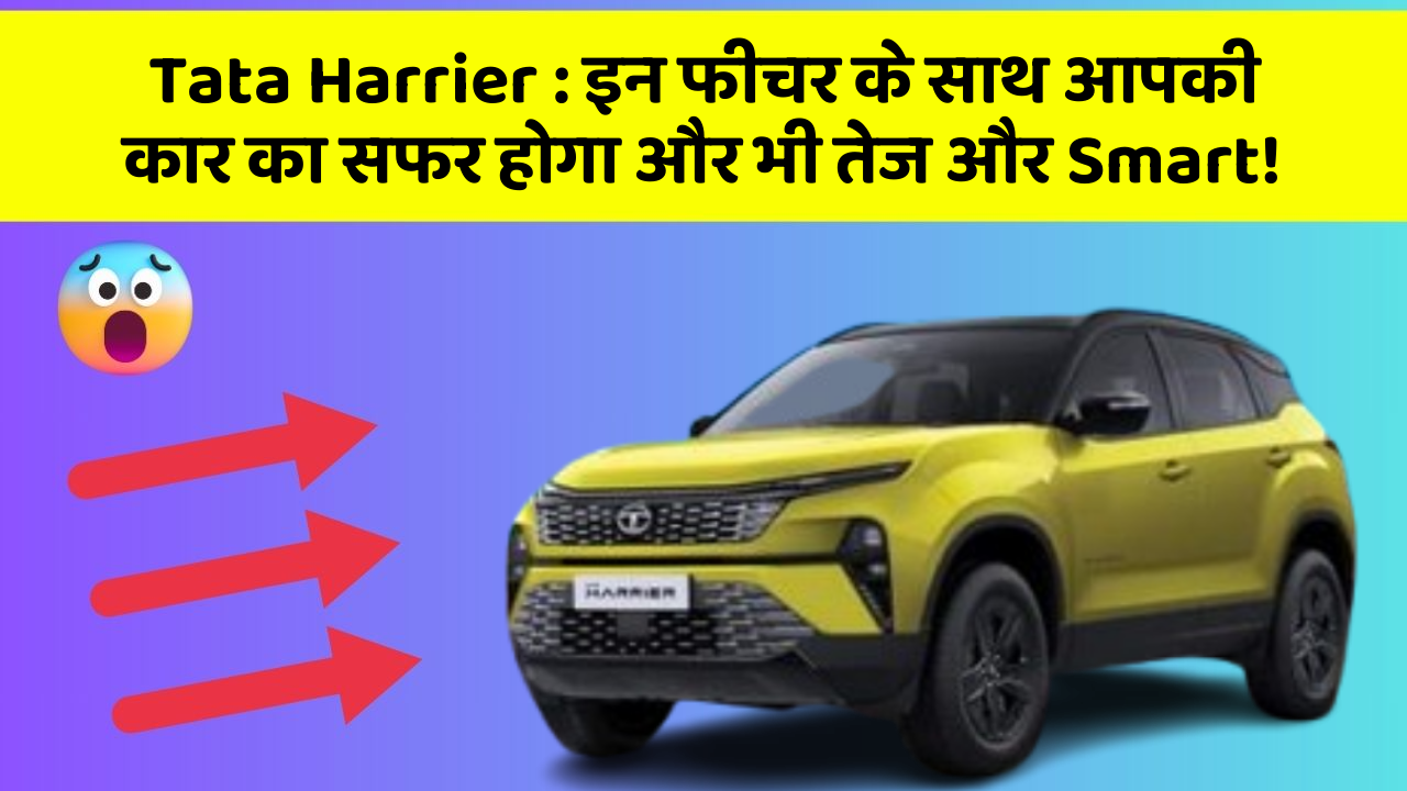 Tata Harrier : इन फीचर के साथ आपकी कार का सफर होगा और भी तेज और Smart!