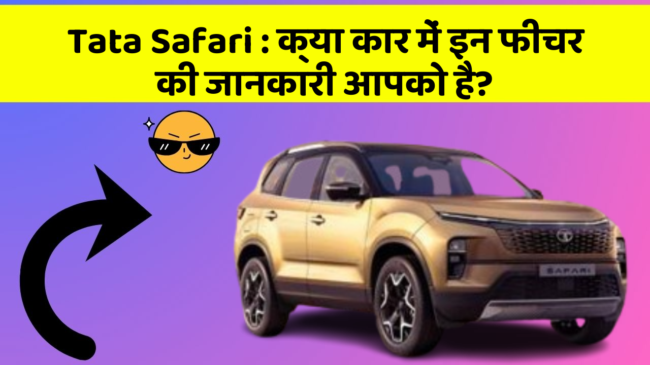 Tata Safari : क्या कार में इन फीचर की जानकारी आपको है?