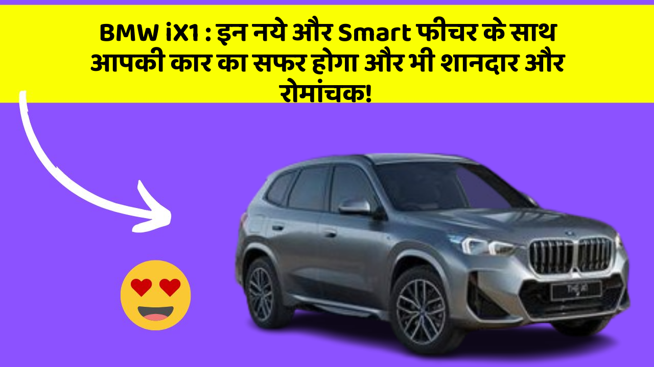 BMW iX1: इन नये और Smart फीचर के साथ आपकी कार का सफर होगा और भी शानदार और रोमांचक!