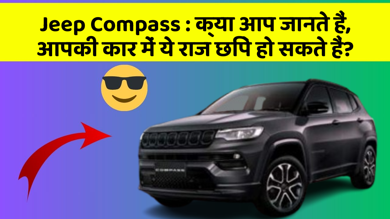Jeep Compass : क्या आप जानते हैं, आपकी कार में ये राज छिपे हो सकते हैं?
