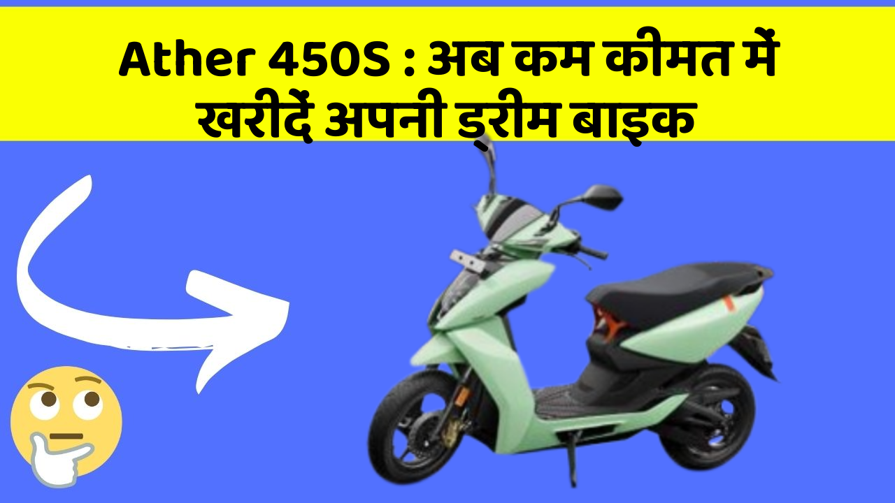Ather 450S : अब कम कीमत में खरीदें अपनी ड्रीम बाइक