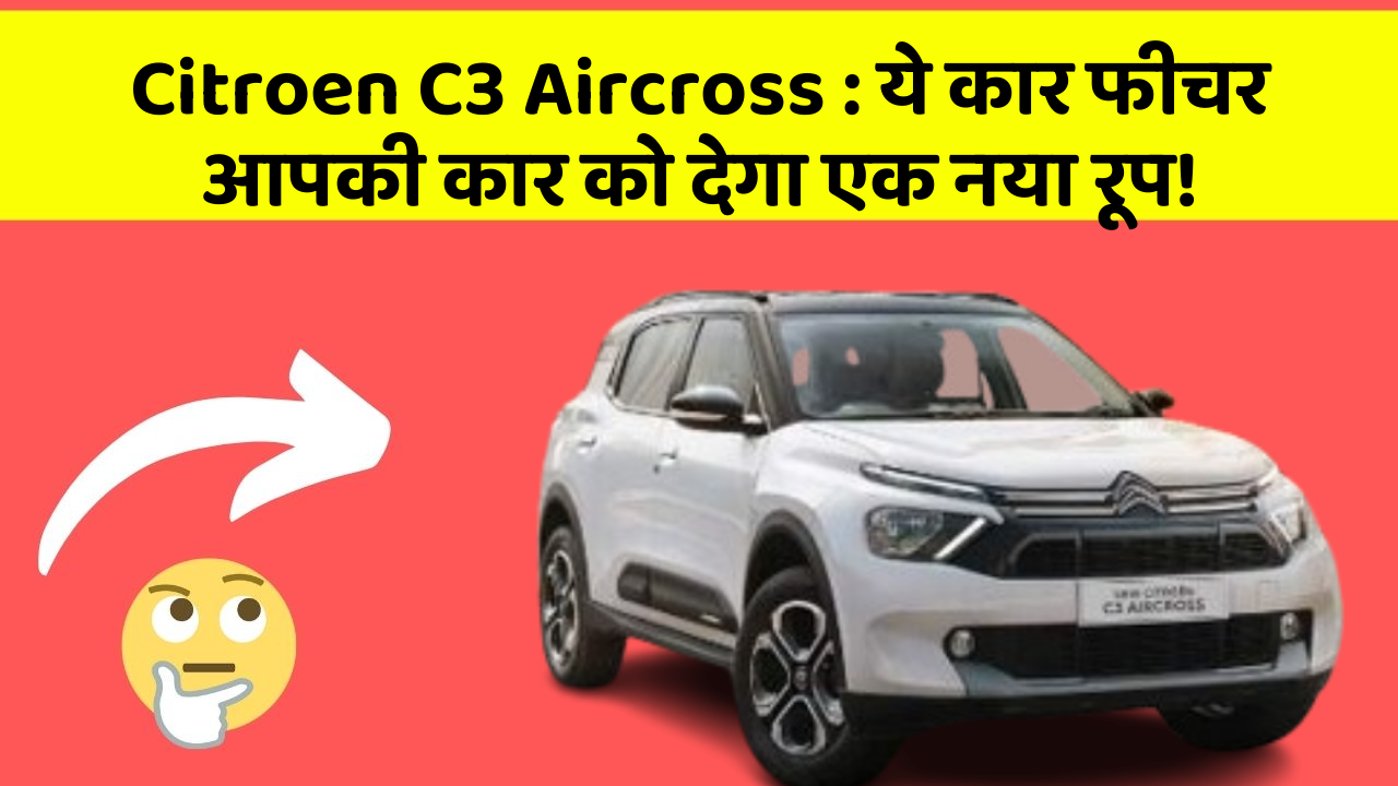 Citroen C3 Aircross: ये कार फीचर आपकी कार को देगा एक नया रूप!