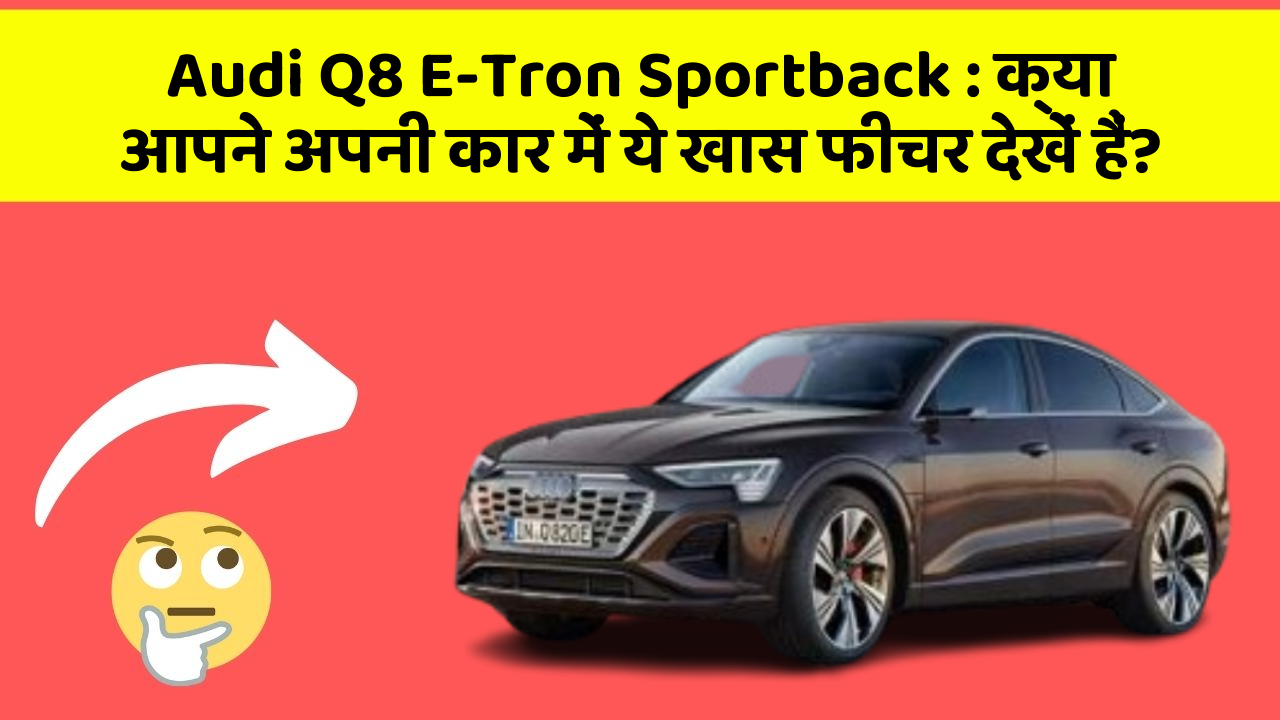 Audi Q8 E-Tron Sportback : क्या आपने अपनी कार में ये खास फीचर देखें हैं?