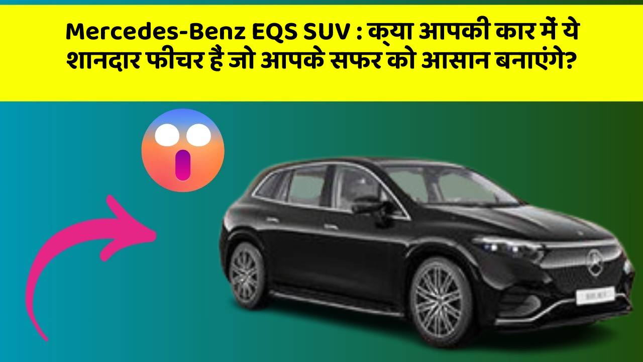 Mercedes-Benz EQS SUV: क्या आपकी कार में ये शानदार फीचर हैं जो आपके सफर को आसान बनाएंगे?