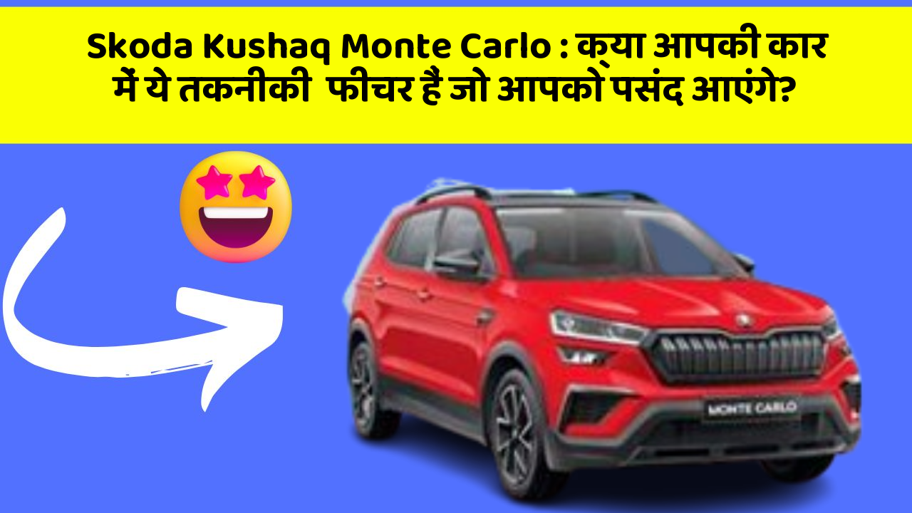 Skoda Kushaq Monte Carlo: क्या आपकी कार में ये तकनीकी  फीचर हैं जो आपको पसंद आएंगे?